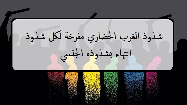 شذوذ الغرب الحضاري مفرخة لكل شذوذ انتهاء بشذوذه الجنسي