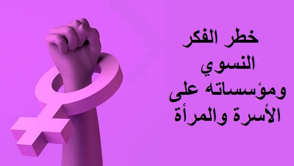 خطر الفكر النسوي ومؤسساته على الأسرة والمرأة