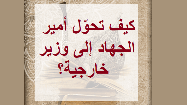 كيف تحوّل أمير الجهاد إلى وزير خارجية؟
